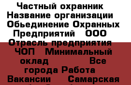 Частный охранник › Название организации ­ Обьединение Охранных Предприятий , ООО › Отрасль предприятия ­ ЧОП › Минимальный оклад ­ 13 000 - Все города Работа » Вакансии   . Самарская обл.,Октябрьск г.